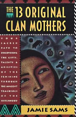 A tizenhárom eredeti klánanya: A szent utad a nőiség ajándékainak, tehetségeinek és képességeinek felfedezéséhez - The Thirteen Original Clan Mothers: Your Sacred Path to Discovering the Gifts, Talents, and Abilities of the Feminin