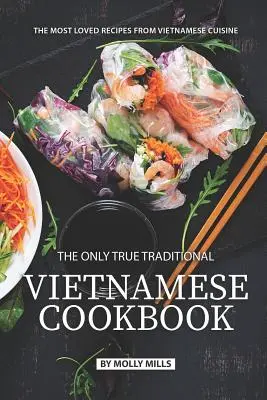 Az egyetlen igazi hagyományos vietnami szakácskönyv: A vietnami konyha legkedveltebb receptjei - The Only True Traditional Vietnamese Cookbook: The most loved recipes from Vietnamese Cuisine