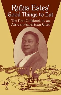 Rufus Estes: Jó dolgokat enni: Egy afroamerikai szakács első szakácskönyve - Rufus Estes' Good Things to Eat: The First Cookbook by an African-American Chef