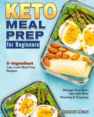 Keto Meal Prep kezdőknek: 5 hozzávaló Low-Carb Meal Prep Receptek, hogy kezelje a Keto diéta étkezési tervezéssel és előkészítéssel - Keto Meal Prep for Beginners: 5-Ingredient Low-Carb Meal Prep Recipes to Manage Your Keto Diet with Meal Planning & Prepping