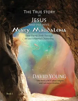 Jézus és felesége, Mária Magdolna igaz története: Az el nem mondott igazságuk a művészet és a bizonyító erejű csatornázás segítségével - The True Story of Jesus and His Wife Mary Magdalena: Their Untold Truth Through Art and Evidential Channeling