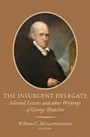 A lázadó küldött: George Thatcher válogatott levelei és egyéb írásai - The Insurgent Delegate: Selected Letters and Other Writings of George Thatcher