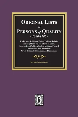 A minőségi személyek eredeti listái, 1600-1700: Emigránsok, vallási száműzöttek, politikai lázadók, évekre eladott szolgák, tanoncok, tanoncok, csikósok... - Original Lists of Persons of Quality, 1600-1700: Emigrants, Religious Exiles, Political Rebels, Serving Men Sold for a term of years, Apprentices, Chi