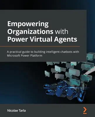 A szervezetek felhatalmazása a hatalom virtuális ügynökeivel: Gyakorlati útmutató intelligens chatbotok építéséhez a Microsoft Power Platform segítségével - Empowering Organizations with Power Virtual Agents: A practical guide to building intelligent chatbots with Microsoft Power Platform