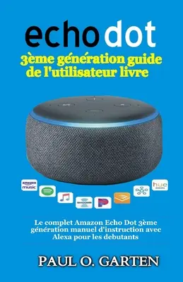 Echo Dot 3me gnration guide de l'utilisateur livre: Le complet Amazon Echo Dot 3me gnration manuel d'instruction avec Alexa pour les debutants