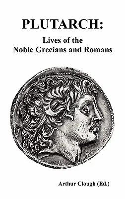 Plutarkhosz: Plutarkhosz életek, életek és életek (Plutarkhosz: Plutarkhosz és életek) A nemes görögök és rómaiak élete (Teljes és rövidítetlen kiadás) - Plutarch: Lives of the noble Grecians and Romans (Complete and Unabridged)