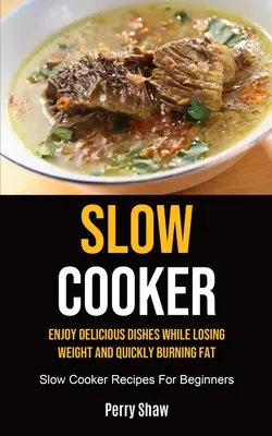 Lassú tűzhely: Élvezze az ízletes ételeket, miközben fogy és gyorsan éget zsírt (Lassú főző receptek kezdőknek) - Slow Cooker: Enjoy Delicious Dishes While Losing Weight And Quickly Burning Fat (Slow Cooker Recipes For Beginners)