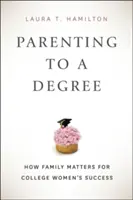 Szülők a diplomáig: Hogyan befolyásolja a család a főiskolás nők sikerét? - Parenting to a Degree: How Family Matters for College Women's Success