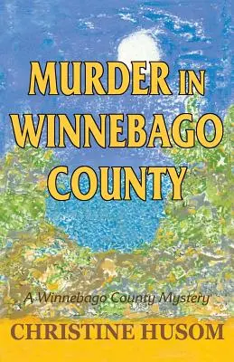 Gyilkosság Winnebago megyében: Egy Winnebago megyei rejtély - Murder in Winnebago County: A Winnebago County Mystery