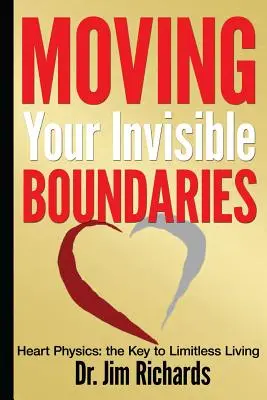 A láthatatlan határaid elmozdítása: Szívfizika: A határtalan élet kulcsa - Moving Your Invisible Boundaries: Heart Physics: The Key to Limitless Living