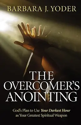 A győztes kenete: Isten terve, hogy a legsötétebb órádat a legnagyobb lelki fegyveredként használd fel - The Overcomer's Anointing: God's Plan to Use Your Darkest Hour as Your Greatest Spiritual Weapon