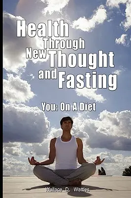 Egészség az új gondolkodás és a böjt révén - Ön: Diétán - Health Through New Thought and Fasting - You: On a Diet