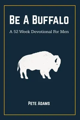 Légy bölény: Egy 52 hetes áhítat férfiaknak - Be A Buffalo: A 52 Week Devotional For Men