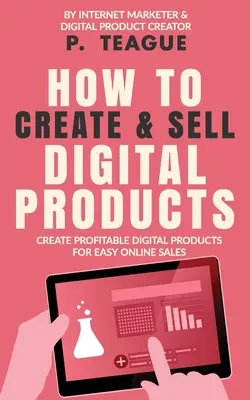 Hogyan hozzunk létre és adjunk el digitális termékeket: Nyereséges digitális termékek létrehozása az egyszerű online értékesítéshez - How To Create & Sell Digital Products: Create profitable digital products for easy online sales