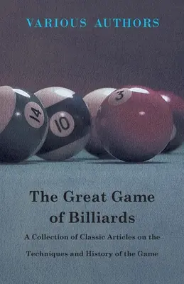 A biliárd nagy játéka - Klasszikus cikkek gyűjteménye a játék technikájáról és történetéről - The Great Game of Billiards - A Collection of Classic Articles on the Techniques and History of the Game