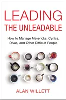 A vezethetetlenek vezetése: Hogyan kezeljük a tévelygőket, cinikusokat, dívákat és más nehéz embereket? - Leading the Unleadable: How to Manage Mavericks, Cynics, Divas, and Other Difficult People