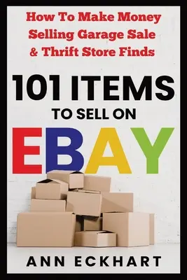 101 tételek eladni az Ebay: Hogyan lehet pénzt keresni eladás garázs eladás & Thrift Store Finds - 101 Items To Sell On Ebay: How to Make Money Selling Garage Sale & Thrift Store Finds