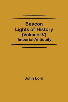 A történelem világítótornyai (IV. kötet): Császári ókor - Beacon Lights of History (Volume IV): Imperial Antiquity