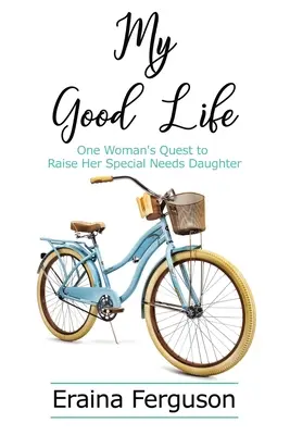 Az én jó életem: Egy nő útkeresése különleges szükségletű lánya felneveléséhez - My Good Life: One Woman's Quest to Raise Her Special Needs Daughter