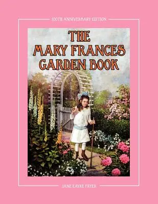 The Mary Frances Garden Book 100th Anniversary Edition: A Children's Story-Instruction Gardening Book with Bonus Pattern for Child's Gardening Apron for Child's Gardening Apron - The Mary Frances Garden Book 100th Anniversary Edition: A Children's Story-Instruction Gardening Book with Bonus Pattern for Child's Gardening Apron