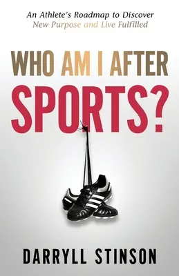 Ki vagyok én a sport után? Egy sportoló útiterve az új cél felfedezéséhez és a beteljesült élethez - Who Am I After Sports?: An Athlete's Roadmap to Discover New Purpose and Live Fulfilled