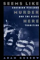 Úgy tűnik, itt gyilkosság történik: A déli erőszak és a blues-hagyomány - Seems Like Murder Here: Southern Violence and the Blues Tradition