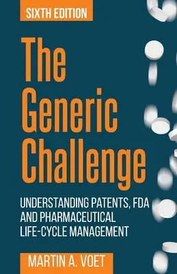 A generikus kihívás: A szabadalmak, az FDA és a gyógyszeripari életciklus-menedzsment megértése (hatodik kiadás) - The Generic Challenge: Understanding Patents, FDA and Pharmaceutical Life-Cycle Management (Sixth Edition)