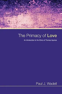 A szeretet elsőbbsége: Bevezetés Aquinói Tamás etikájába - The Primacy of Love: An Introduction to the Ethics of Thomas Aquinas