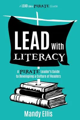 Vezess a műveltséggel: A kalóz vezető útmutatója az olvasók kultúrájának fejlesztéséhez - Lead with Literacy: A Pirate Leader's Guide to Developing a Culture of Readers