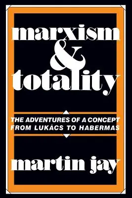 Marxizmus és totalitás: Egy fogalom kalandjai Lukcstól Habermasig - Marxism and Totality: The Adventures of a Concept from Lukcs to Habermas