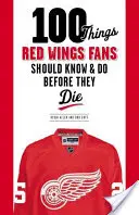 100 dolog, amit a Red Wings rajongóknak tudniuk és meg kell tenniük, mielőtt meghalnak - 100 Things Red Wings Fans Should Know & Do Before They Die