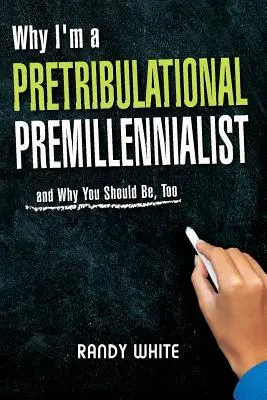 Miért vagyok pretribulációs premillennialista: És miért kellene neked is annak lenned - Why I Am A Pretribulational Premillennialist: And Why You Should Be, Too