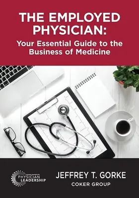 A foglalkoztatott orvos: Az orvoslás üzleti életének alapvető útmutatója - The Employed Physician: Your Essential Guide to the Business of Medicine