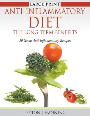 Gyulladáscsökkentő étrend: A hosszú távú előnyök (Large Print): 30 nagyszerű gyulladásgátló recept - Anti-Inflammatory Diet: The Long Term Benefits (Large Print): 30 Great Anti-Inflammatory Recipes