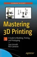 A 3D nyomtatás elsajátítása: Útmutató a modellezéshez, nyomtatáshoz és prototípusok készítéséhez - Mastering 3D Printing: A Guide to Modeling, Printing, and Prototyping