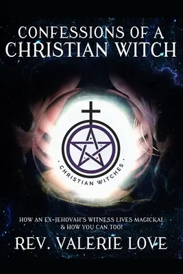 Egy keresztény boszorkány vallomásai: Hogyan él egy volt Jehova tanúja mágikusan és hogyan tudsz te is mágikusan élni! - 2020-AS BŐVÍTETT KIADÁS - Confessions of a Christian Witch: How an Ex-Jehovah's Witness Lives Magickal & How You Can Too! - 2020 EXPANDED EDITION