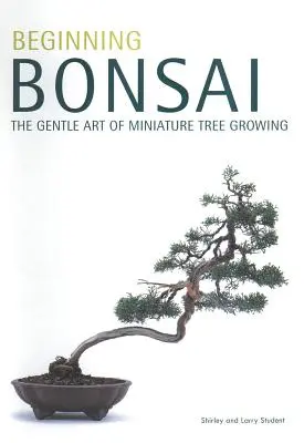 Kezdő bonsai: A miniatűr fatenyésztés szelíd művészete - Beginning Bonsai: The Gentle Art of Miniature Tree Growing