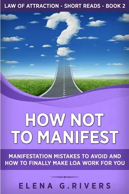 Hogyan ne manifesztáld magad: Manifesztációs hibák, amiket el kell kerülni, és hogyan lehet végre a LOA-t az Ön számára működőképessé tenni. - How Not to Manifest: Manifestation Mistakes to AVOID and How to Finally Make LOA Work for You