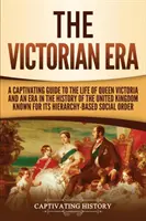A viktoriánus korszak: Viktória királynő életéről és az Egyesült Királyság történelmének hierarchiájáról ismert korszakáról. - The Victorian Era: A Captivating Guide to the Life of Queen Victoria and an Era in the History of the United Kingdom Known for Its Hierar