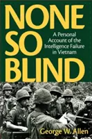 None So Blind: A személyes beszámoló a vietnami hírszerzés kudarcáról - None So Blind: A Personal Account of the Intelligence Failure in Vietnam