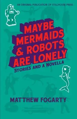 Talán a sellők és a robotok magányosak: Történetek és egy novella - Maybe Mermaids & Robots are Lonely: Stories and a Novella