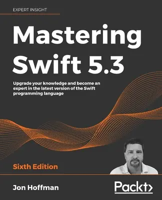 Mastering Swift 5.3 - Hatodik kiadás: Frissítse tudását, és váljon a Swift programozási nyelv legújabb verziójának szakértőjévé! - Mastering Swift 5.3 - Sixth Edition: Upgrade your knowledge and become an expert in the latest version of the Swift programming language