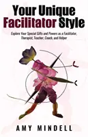 Az Ön egyedi facilitátori stílusa: Fedezd fel különleges adottságaidat és erőidet mint facilitátor, terapeuta, tanár, coach és segítő - Your Unique Facilitator Style: Explore Your Special Gifts and Powers as a Facilitator, Therapist, Teacher, Coach, and Helper