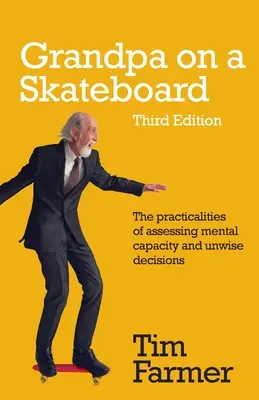 Nagypapa gördeszkán: Az elmeállapot és a meggondolatlan döntések értékelésének gyakorlati kérdései - Grandpa on a Skateboard: The practicalities of assessing mental capacity and unwise decisions