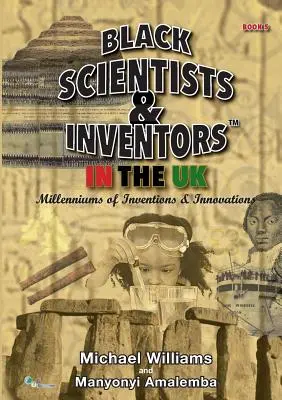 Fekete tudósok és feltalálók az Egyesült Királyságban: A találmányok és innovációk évezredei - 5. könyv - Black Scientists & Inventors In The UK: Millenniums Of Inventions & Innovations - Book 5