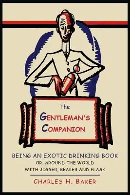 The Gentleman's Companion: Egy egzotikus ivókönyv, avagy a világ körüli út Jiggerrel, söröspohárral és flakonnal. - The Gentleman's Companion: Being an Exotic Drinking Book Or, Around the World with Jigger, Beaker and Flask