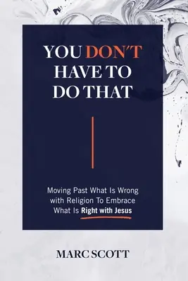 Nem kell ezt tenned! Túllépni azon, ami rossz a vallásban, és elfogadni azt, ami helyes Jézussal - You Don't Have To Do That: Moving Past What Is Wrong with Religion to Embrace What Is Right with Jesus