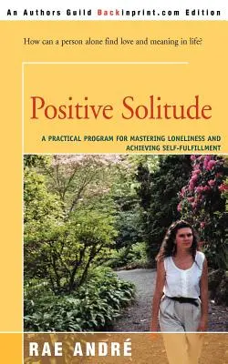 Pozitív magány: Gyakorlati program a magányosság leküzdéséhez és az önkiteljesedés eléréséhez - Positive Solitude: A Practical Program for Mastering Loneliness and Achieving Self-Fulfillment