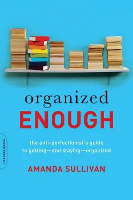 Eléggé szervezett: Az antiperfekcionista útmutatója a rendszerezéshez - és a rendszerezés megtartásához - Organized Enough: The Anti-Perfectionist's Guide to Getting -- And Staying -- Organized