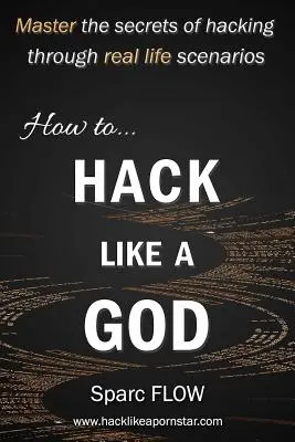 Hogyan hackelj úgy, mint egy isten: A hackelés titkainak elsajátítása valós élethelyzeteken keresztül - How to Hack Like a God: Master the Secrets of Hacking Through Real Life Scenarios